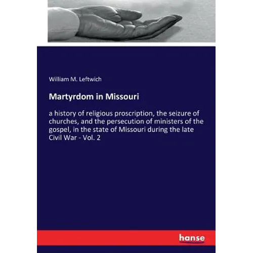 Martyrdom in Missouri: a history of religious proscription, the seizure of churches, and the persecution of ministers of the gospel, in the state of M - Paperback