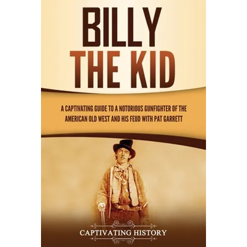 Billy the Kid: A Captivating Guide to a Notorious Gunfighter of the American Old West and His Feud with Pat Garrett - Paperback