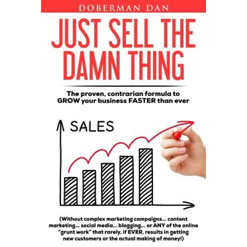 Just Sell The Damn Thing: The proven, contrarian formula to GROW your business FASTER than ever - Paperback