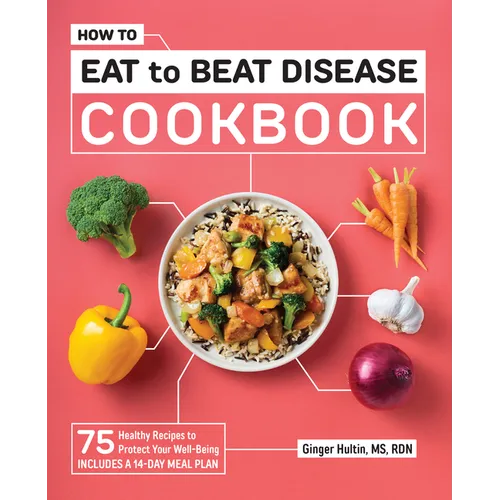 How to Eat to Beat Disease Cookbook: 75 Healthy Recipes to Protect Your Well-Being - Paperback