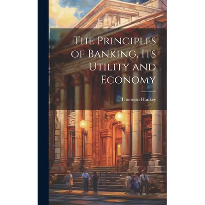 The Principles of Banking, its Utility and Economy - Hardcover