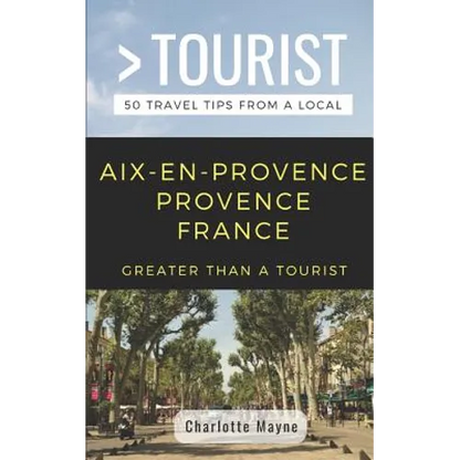 Greater Than a Tourist- Aix-En-Provence Provence France: 50 Travel Tips from a Local - Paperback