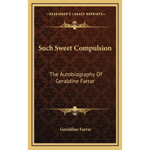 Such Sweet Compulsion: The Autobiography Of Geraldine Farrar - Hardcover