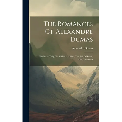 The Romances Of Alexandre Dumas: The Black Tulip, To Which Is Added, The Ball Of Snow, And, Sultanetta - Hardcover