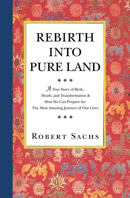 Rebirth Into Pure Land: A True Story of Birth, Death, and Transformation & How We Can Prepare for The Most Amazing Journey of Our Lives - Paperback