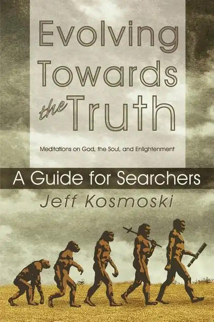 Evolving Towards the Truth: Meditations on God, the Soul and Enlightenment--A Guide for Searchers - Paperback