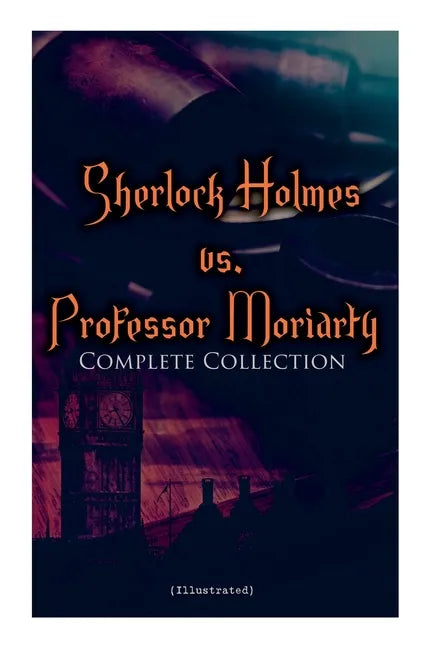 Sherlock Holmes vs. Professor Moriarty - Complete Collection (Illustrated): Tales of the World's Most Famous Detective and His Archenemy - Paperback