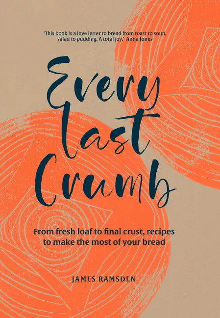 Every Last Crumb: From Fresh Loaf to Final Crust, Recipes to Make the Most of Your Bread - Hardcover