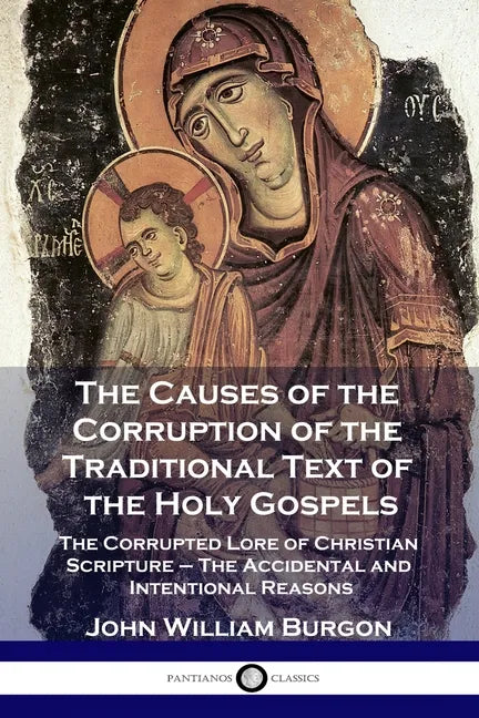 The Causes of the Corruption of the Traditional Text of the Holy Gospels: The Corrupted Lore of Christian Scripture - The Accidental and Intentional R - Paperback