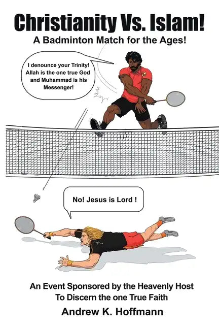 Christianity Vs. Islam!: A Badminton Match for the Ages! An Event Sponsored by the Heavenly Host to Discern the One True Faith - Paperback