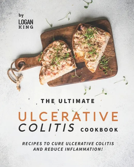 The Ultimate Ulcerative Colitis Cookbook: Recipes To Cure Ulcerative Colitis and Reduce Inflammation! - Paperback