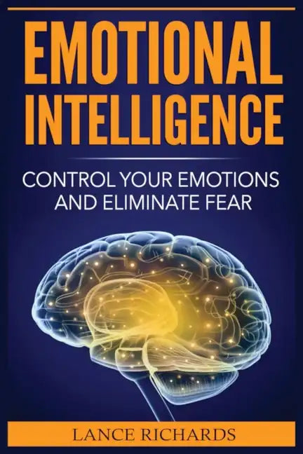 Emotional Intelligence: Control Your Emotions and Eliminate Fear - Paperback