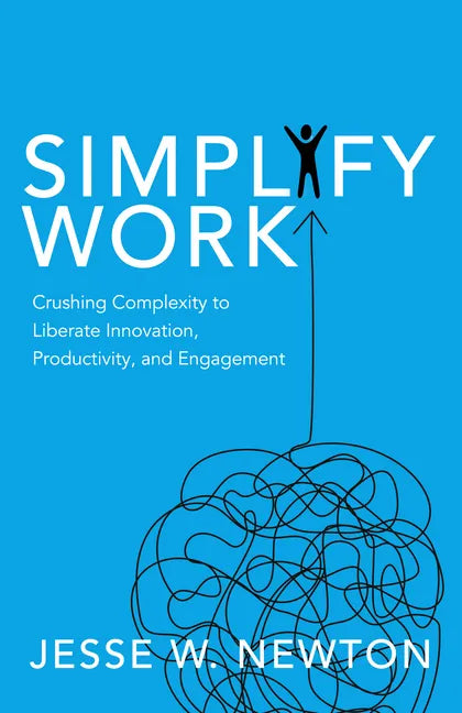 Simplify Work: Crushing Complexity to Liberate Innovation, Productivity, and Engagement - Paperback