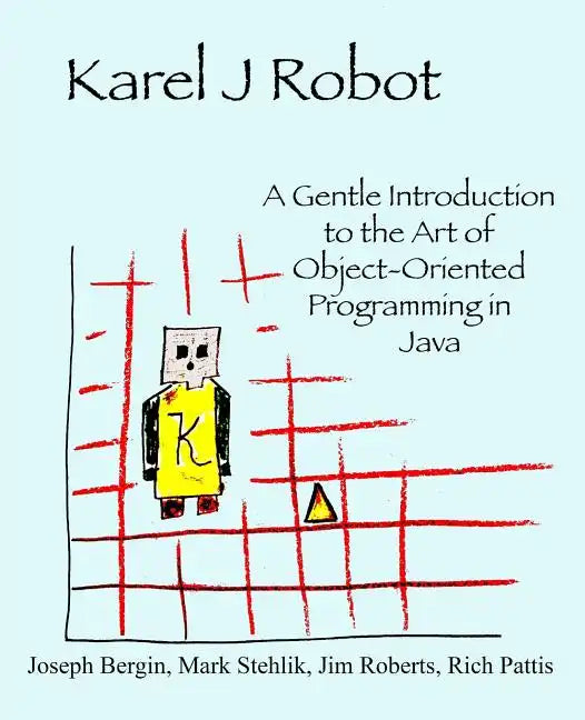 Karel J Robot: A Gentle Introduction to the Art of Object-Oriented Programming in Java - Paperback
