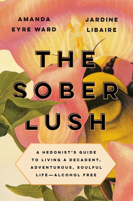 The Sober Lush: A Hedonist's Guide to Living a Decadent, Adventurous, Soulful Life--Alcohol Free - Hardcover