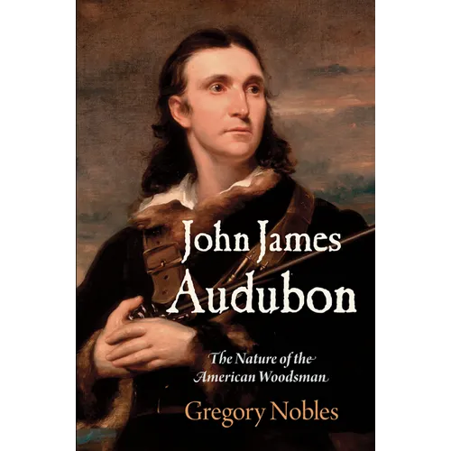 John James Audubon: The Nature of the American Woodsman - Hardcover