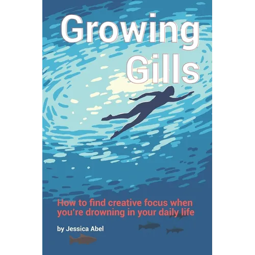 Growing Gills: How to Find Creative Focus When You're Drowning in Your Daily Life - Paperback