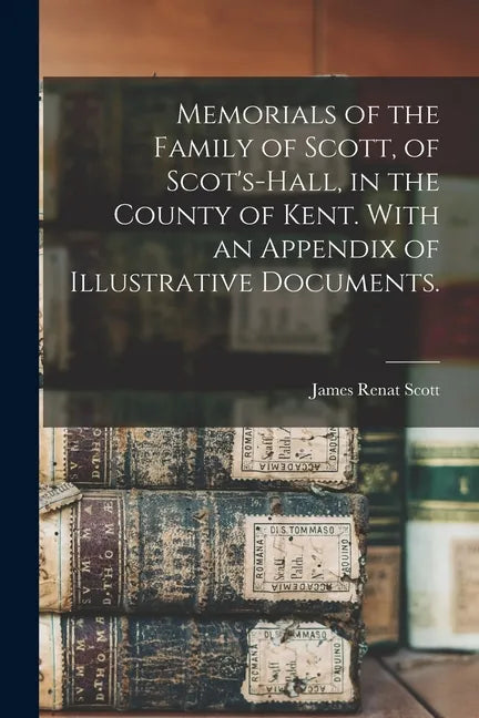 Memorials of the Family of Scott, of Scot's-hall, in the County of Kent. With an Appendix of Illustrative Documents. - Paperback