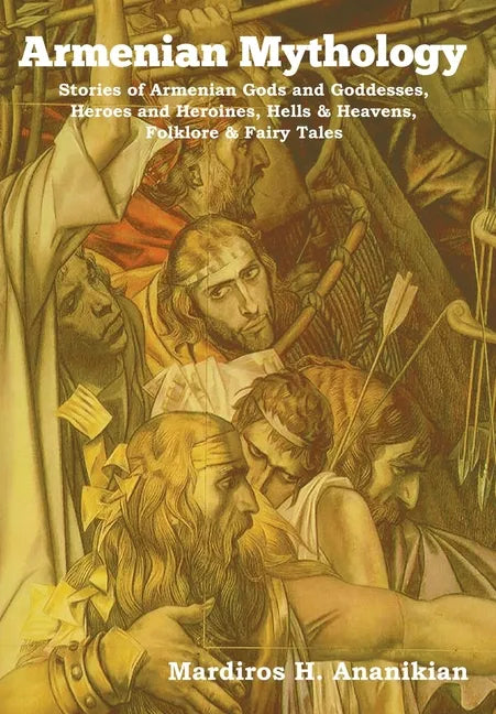 Armenian Mythology: Stories of Armenian Gods and Goddesses, Heroes and Heroines, Hells & Heavens, Folklore & Fairy Tales - Hardcover