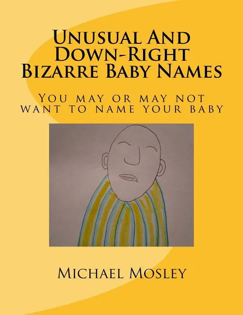 Unusual And Down-Right Bizarre Baby Names: You may or may not want to name your baby - Paperback