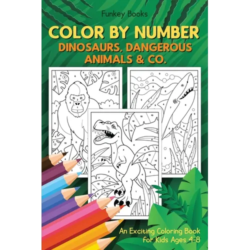 Color by Number - Dinosaurs, Dangerous Animals & Co.: An Exciting Coloring Book for Kids Ages 4-8 - Paperback