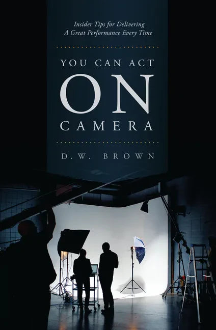 You Can Act on Camera: Insider Tips for Delivering a Great Performance Every Time - Paperback