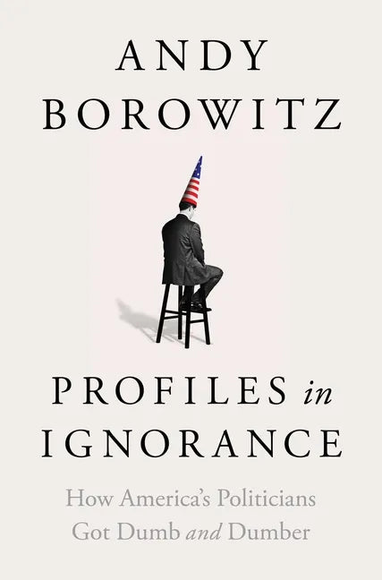 Profiles in Ignorance: How America's Politicians Got Dumb and Dumber - Hardcover