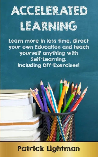 Accelerated Learning: Learn more in less time, direct your own education and teach yourself anything with self-learning - Including DIY-exercises - Paperback