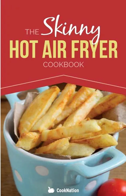 The Skinny Hot Air Fryer Cookbook: Delicious & Simple Meals for Your Hot Air Fryer: Discover the Healthier Way to Fry. - Paperback