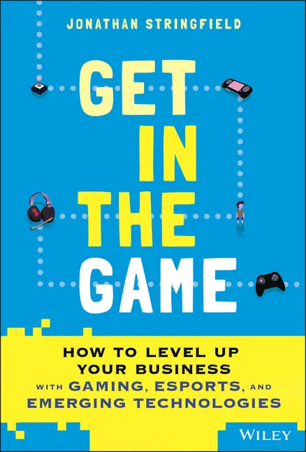 Get in the Game: How to Level Up Your Business with Gaming, Esports, and Emerging Technologies - Hardcover
