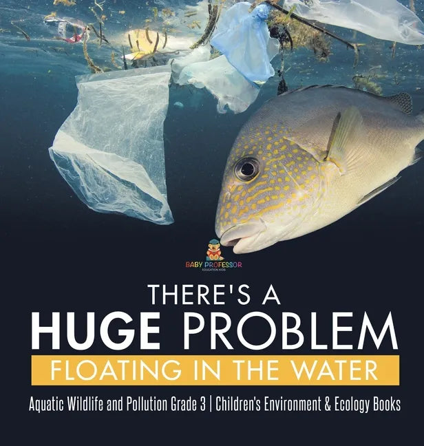 There's a Huge Problem Floating in the Water Aquatic Wildlife and Pollution Grade 3 Children's Environment & Ecology Books - Hardcover