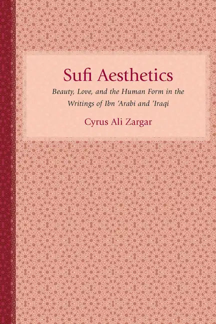 Sufi Aesthetics: Beauty, Love, and the Human Form in the Writings of Ibn 'Arabi and 'Iraqi - Hardcover