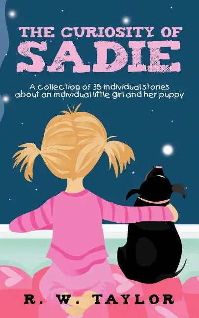 The Curiosity of Sadie: A Collection of 35 Individual Stories about an Individual Little Girl and Her Puppy - Paperback