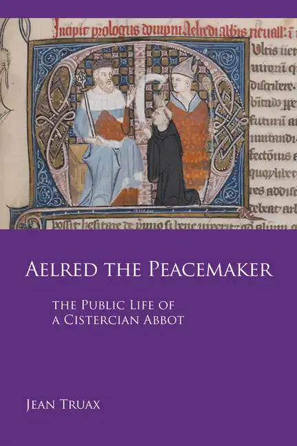 Aelred the Peacemaker: The Public Life of a Cistercian Abbot Volume 251 - Paperback
