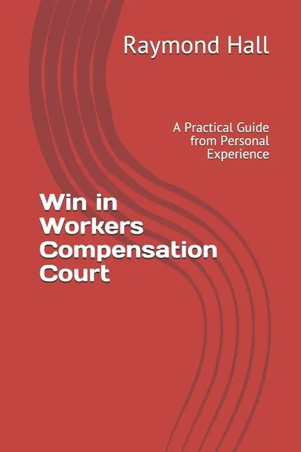 Win in Workers Compensation Court: A Practical Guide from Personal Experience - Paperback