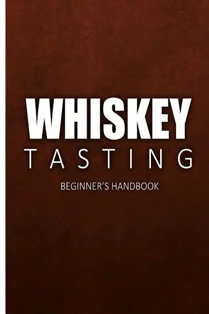 Whiskey Tasting - Beginner's Handbook: Complete Guide to Whiskey Tasting for Beginners - Paperback