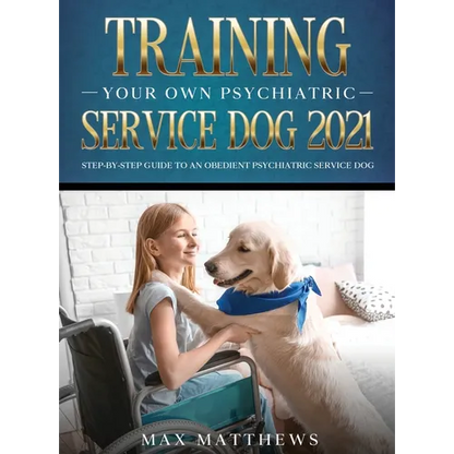 Training Your Own Psychiatric Service Dog 2021: Step-By-Step Guide to an Obedient Psychiatric Service Dog - Hardcover