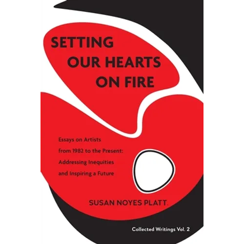 Setting Our Hearts on Fire: Essays on Artists from 1982 to the Present: Addressing Inequities and Inspiring a Future - Paperback