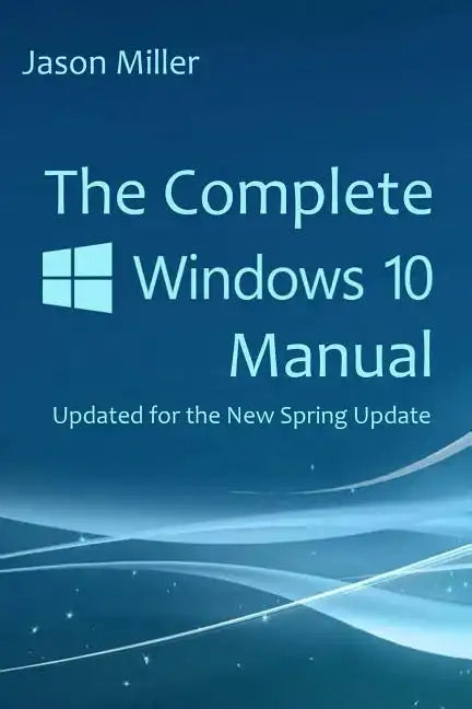 The Complete Windows 10 Manual: Updated for the new Spring Update - Paperback