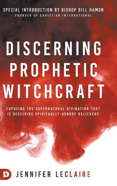Discerning Prophetic Witchcraft: Exposing the Supernatural Divination that is Deceiving Spiritually-Hungry Believers - Hardcover
