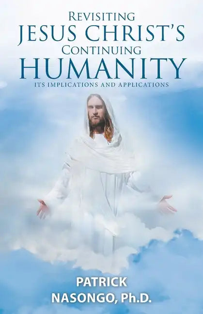 Revisiting Jesus Christ's Continuing Humanity: Its Implications and Applications - Paperback