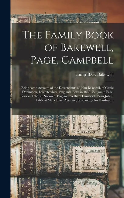The Family Book of Bakewell, Page, Campbell: Being Some Account of the Descendants of John Bakewell, of Castle Donington, Leicestershire, England, Bor - Hardcover
