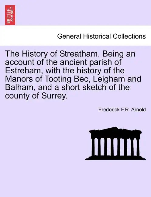 The History of Streatham. Being an Account of the Ancient Parish of Estreham, with the History of the Manors of Tooting Bec, Leigham and Balham, and a - Paperback