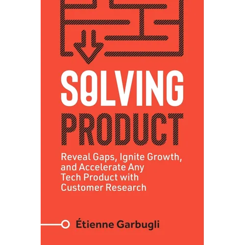 Solving Product: Reveal Gaps, Ignite Growth, and Accelerate Any Tech Product with Customer Research - Paperback