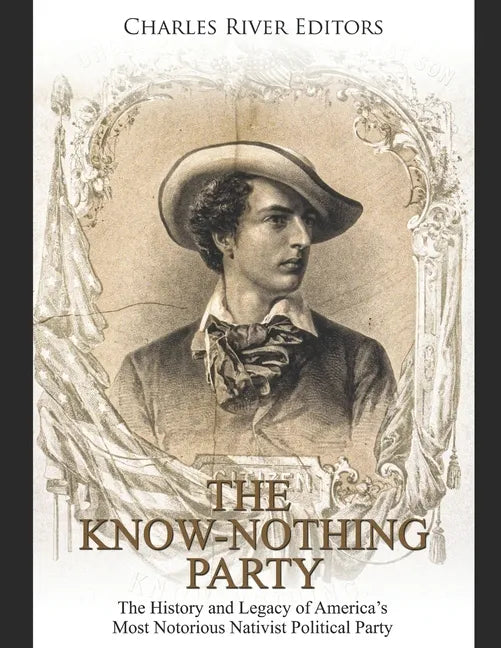 The Know Nothing Party: The History and Legacy of America's Most Notorious Nativist Political Party - Paperback