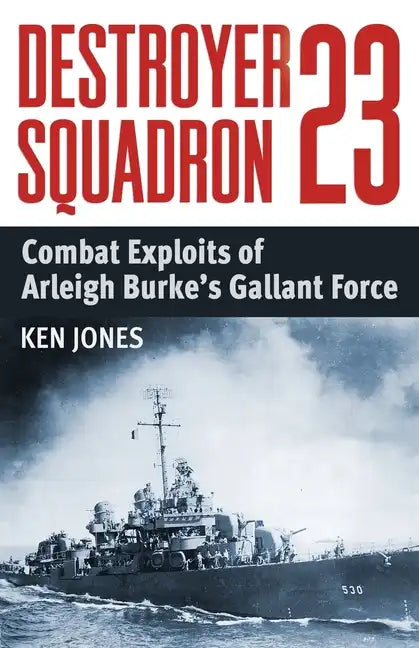 Destroyer Squadron 23: Combat Exploits of Arleigh Burke's Gallant Force - Paperback