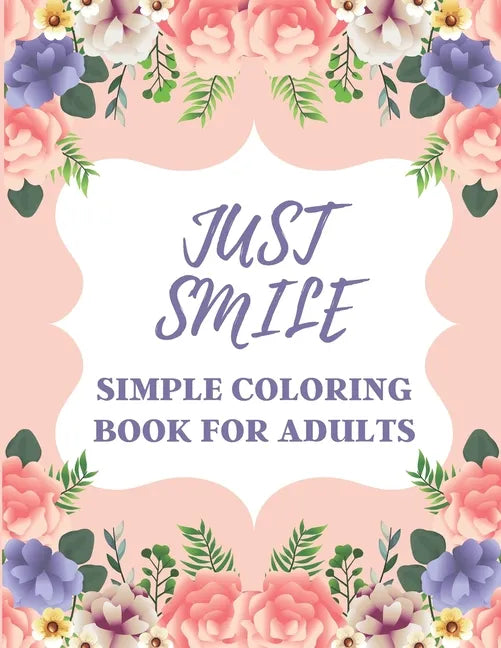 Just Smile Simple Coloring Book For Adults: Easy Large Print Designs For Beginners And Seniors (Dementia, Alzheimer's, Parkinson's Patients) - Paperback