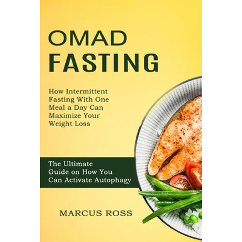 Omad Fasting: How Intermittent Fasting With One Meal a Day Can Maximize Your Weight Loss (The Ultimate Guide on How You Can Activate Autophagy) - Paperback