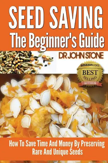Seed Saving The Beginner's Guide: How To Save Time And Money By Preserving Rare And Unique Seeds - Paperback