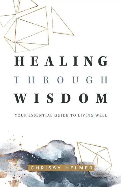 Healing Through Wisdom: Your Essential Guide To Living Well - Paperback